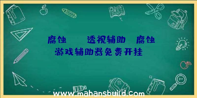 「腐蚀rust透视辅助」|腐蚀游戏辅助器免费开挂